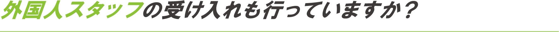 外国人スタッフの受け入れも行っていますか？