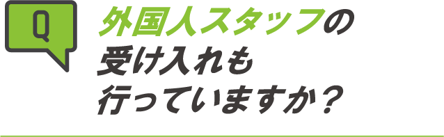 外国人スタッフの受け入れも行っていますか？