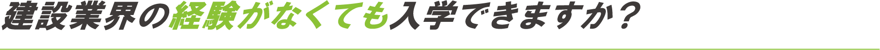 建設業界の経験がなくても入学できますか？