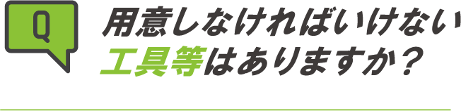 用意しなければいけない工具等はありますか？
