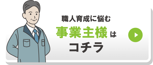 職人育成に悩む事業主様はコチラ